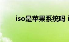 iso是苹果系统吗 ios是苹果系统吗 