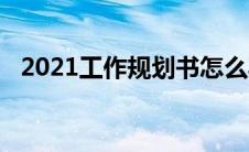 2021工作规划书怎么写 工作规划怎么写范文 