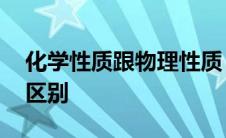 化学性质跟物理性质 化学性质和物理性质的区别 