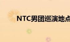 NTC男团巡演地点及票价 ntc男团 