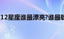 12星座谁最漂亮?谁最聪明? 12星座谁最漂亮 