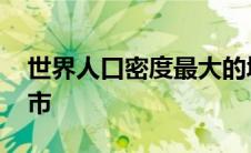 世界人口密度最大的城市 人口密度最大的城市 