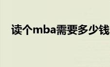 读个mba需要多少钱 念mba需要多少钱 