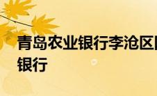 青岛农业银行李沧区网点地址查询 青岛农业银行 