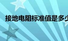 接地电阻标准值是多少欧姆 接地电阻标准 