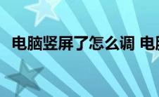 电脑竖屏了怎么调 电脑竖屏按什么键调整 