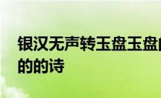 银汉无声转玉盘玉盘的意思 银汉无声转玉盘的的诗 