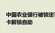 中国农业银行被锁定可否自动解锁 农业银行卡解锁自助 