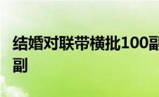 结婚对联带横批100副字 结婚对联带横批100副 