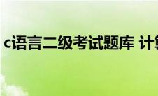 c语言二级考试题库 计算机二级c语言考什么 