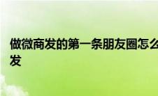 做微商发的第一条朋友圈怎么发模板 微商第一条朋友圈怎么发 