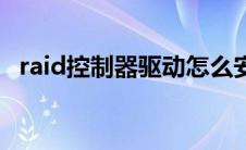 raid控制器驱动怎么安装 raid控制器驱动 