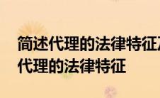 简述代理的法律特征及代理种类有哪些 简述代理的法律特征 