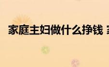 家庭主妇做什么挣钱 家庭主妇做什么赚钱 