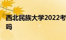 西北民族大学2022考研 西北民族大学考研难吗 