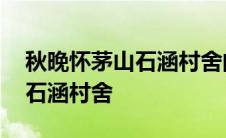 秋晚怀茅山石涵村舍的诗歌鉴赏 秋晚怀茅山石涵村舍 