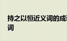 持之以恒近义词的成语有哪些 持之以恒近义词 