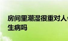 房间里潮湿很重对人会生病嘛 房间太潮湿会生病吗 