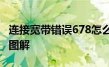 连接宽带错误678怎么解决 宽带连接错误678图解 