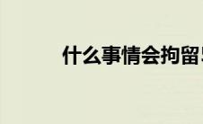 什么事情会拘留5到7天 什么事 