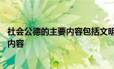 社会公德的主要内容包括文明礼貌助人为乐 社会公德的主要内容 