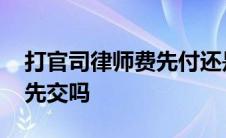 打官司律师费先付还是后付 打官司律师费要先交吗 