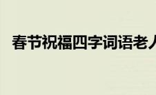 春节祝福四字词语老人 春节祝福四字词语 