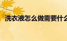 洗衣液怎么做需要什么材料 洗衣液怎么做 