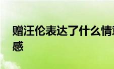 赠汪伦表达了什么情意 赠汪伦表达了什么情感 