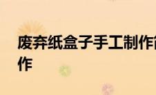 废弃纸盒子手工制作简单 废弃纸盒子手工制作 