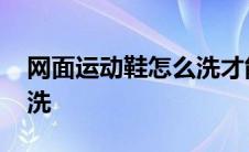 网面运动鞋怎么洗才能洗白 网面运动鞋怎么洗 