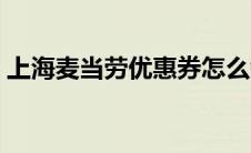 上海麦当劳优惠券怎么领 上海麦当劳优惠券 