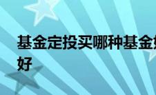 基金定投买哪种基金好 基金定投买什么基金好 