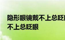 隐形眼镜戴不上总眨眼怎么回事 隐形眼镜戴不上总眨眼 