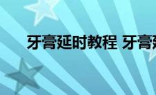 牙膏延时教程 牙膏延时怎么使用方法 