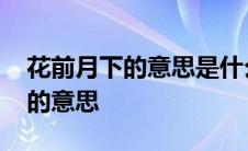 花前月下的意思是什么指什么生肖 花前月下的意思 