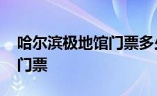 哈尔滨极地馆门票多少钱一张 哈尔滨极地馆门票 