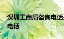 深圳工商局咨询电话是多少 深圳工商局咨询电话 