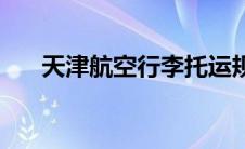 天津航空行李托运规定 行李托运规定 