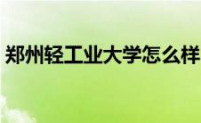 郑州轻工业大学怎么样 郑州轻工业学院地址 