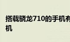 搭载骁龙710的手机有哪些 搭载骁龙710的手机 