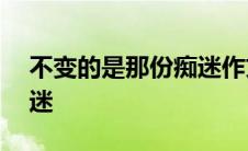 不变的是那份痴迷作文600 不变的是那份痴迷 