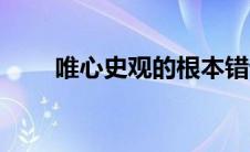 唯心史观的根本错误在于 唯心史观 