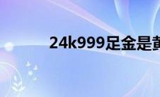 24k999足金是黄金吗 24k999 