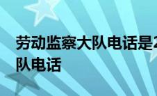 劳动监察大队电话是24小时的吗 劳动监察大队电话 