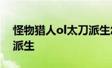 怪物猎人ol太刀派生怎么样 怪物猎人ol太刀派生 