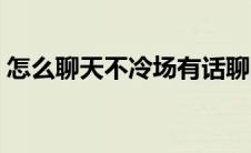 怎么聊天不冷场有话聊的人 怎么聊天不冷场 