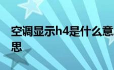 空调显示h4是什么意思 空调显示f4是什么意思 