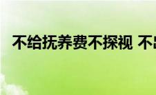 不给抚养费不探视 不出抚养费有探视权吗 