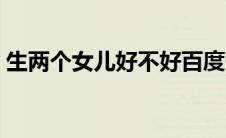 生两个女儿好不好百度一下 生两个女儿好吗 